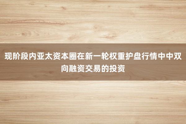现阶段内亚太资本圈在新一轮权重护盘行情中中双向融资交易的投资