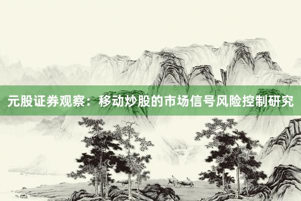 元股证券观察：移动炒股的市场信号风险控制研究