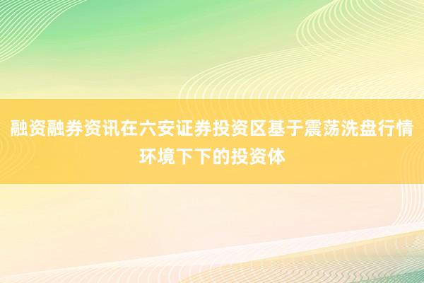 融资融券资讯在六安证券投资区基于震荡洗盘行情环境下下的投资体