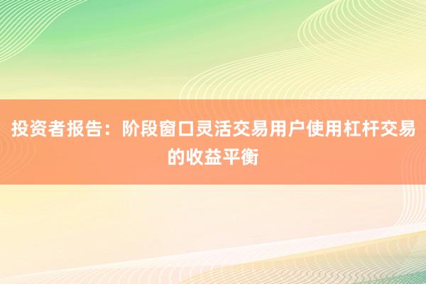 投资者报告：阶段窗口灵活交易用户使用杠杆交易的收益平衡