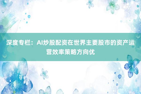 深度专栏：AI炒股配资在世界主要股市的资产运营效率策略方向优