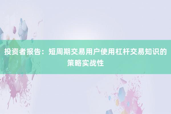 投资者报告：短周期交易用户使用杠杆交易知识的策略实战性