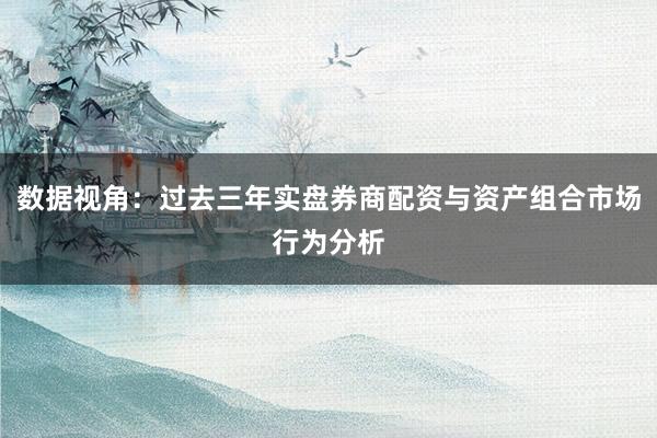 数据视角：过去三年实盘券商配资与资产组合市场行为分析