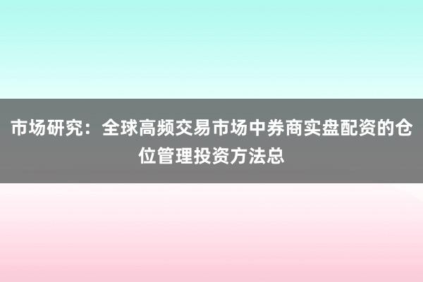 市场研究：全球高频交易市场中券商实盘配资的仓位管理投资方法总