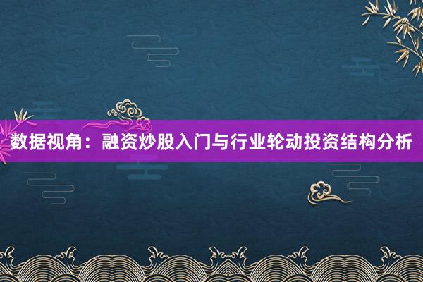 数据视角：融资炒股入门与行业轮动投资结构分析