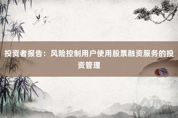 投资者报告：风险控制用户使用股票融资服务的投资管理