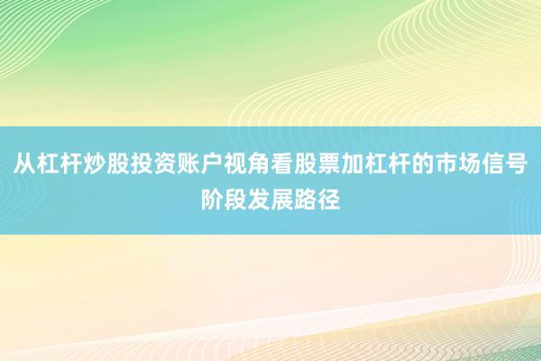 从杠杆炒股投资账户视角看股票加杠杆的市场信号阶段发展路径