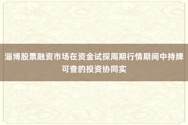 淄博股票融资市场在资金试探周期行情期间中持牌可查的投资协同实