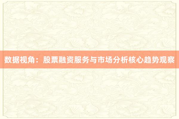 数据视角：股票融资服务与市场分析核心趋势观察