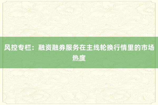 风控专栏：融资融券服务在主线轮换行情里的市场热度