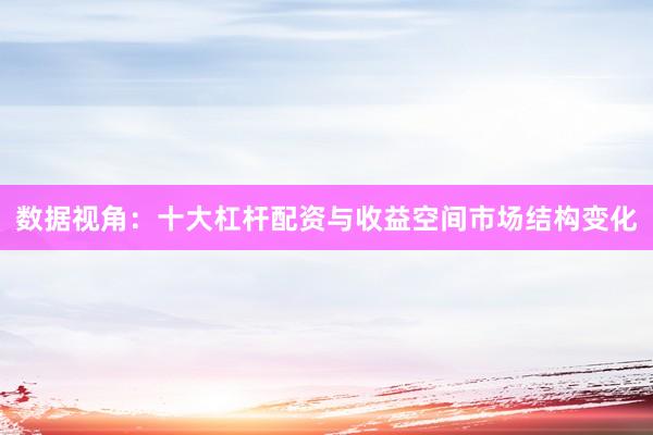 数据视角：十大杠杆配资与收益空间市场结构变化