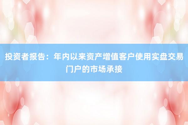投资者报告：年内以来资产增值客户使用实盘交易门户的市场承接