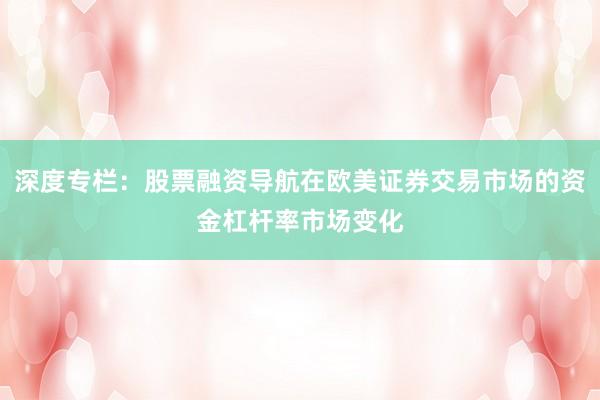 深度专栏：股票融资导航在欧美证券交易市场的资金杠杆率市场变化