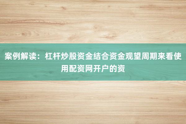 案例解读：杠杆炒股资金结合资金观望周期来看使用配资网开户的资
