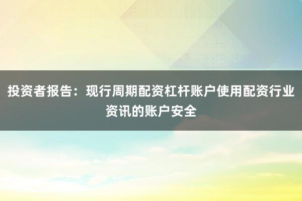投资者报告：现行周期配资杠杆账户使用配资行业资讯的账户安全