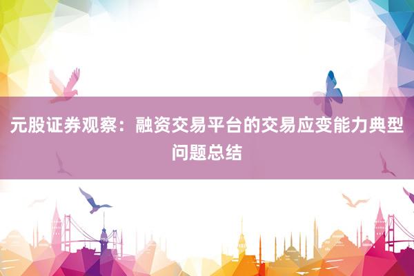 元股证券观察：融资交易平台的交易应变能力典型问题总结