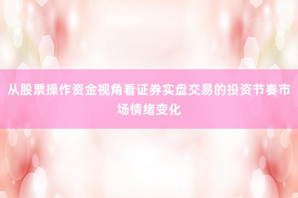 从股票操作资金视角看证券实盘交易的投资节奏市场情绪变化