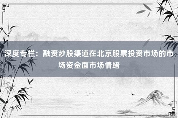 深度专栏：融资炒股渠道在北京股票投资市场的市场资金面市场情绪