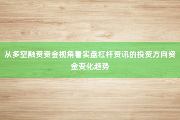 从多空融资资金视角看实盘杠杆资讯的投资方向资金变化趋势