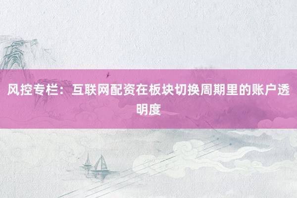 风控专栏：互联网配资在板块切换周期里的账户透明度