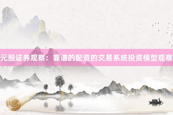 元股证券观察：靠谱的配资的交易系统投资模型观察