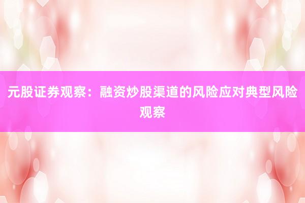 元股证券观察：融资炒股渠道的风险应对典型风险观察
