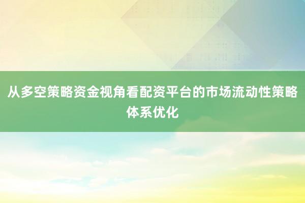 从多空策略资金视角看配资平台的市场流动性策略体系优化