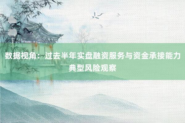 数据视角：过去半年实盘融资服务与资金承接能力典型风险观察