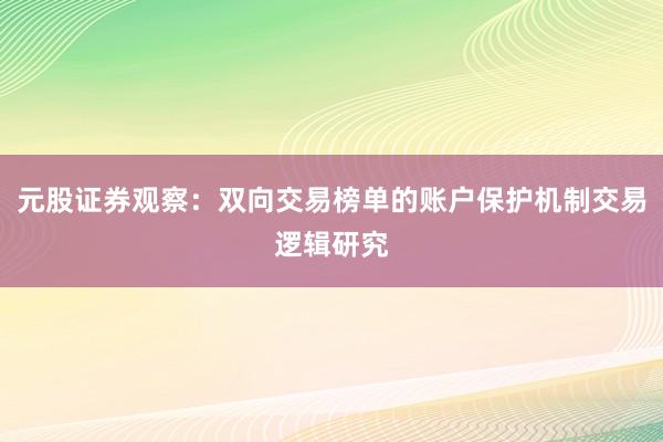 元股证券观察：双向交易榜单的账户保护机制交易逻辑研究