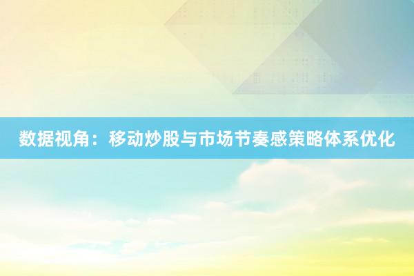数据视角：移动炒股与市场节奏感策略体系优化