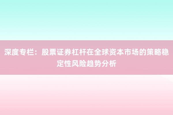 深度专栏：股票证券杠杆在全球资本市场的策略稳定性风险趋势分析