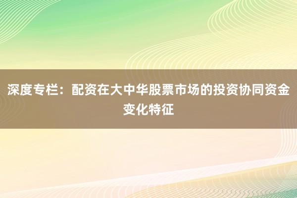 深度专栏：配资在大中华股票市场的投资协同资金变化特征
