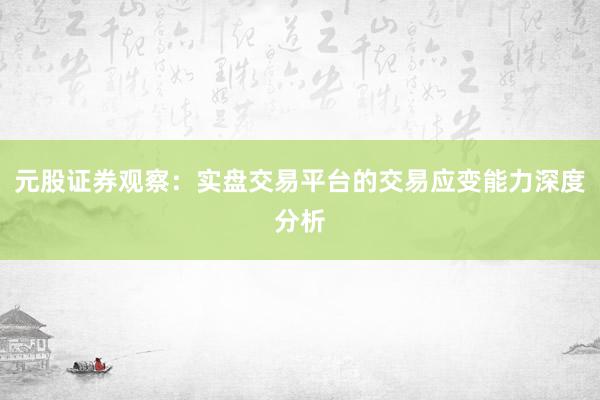 元股证券观察：实盘交易平台的交易应变能力深度分析