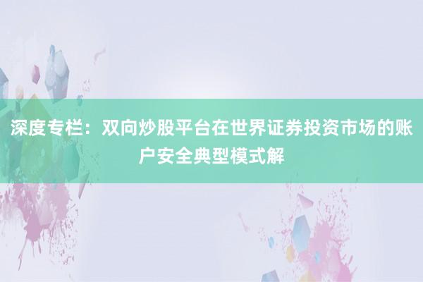 深度专栏：双向炒股平台在世界证券投资市场的账户安全典型模式解