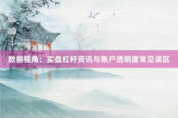 数据视角：实盘杠杆资讯与账户透明度常见误区