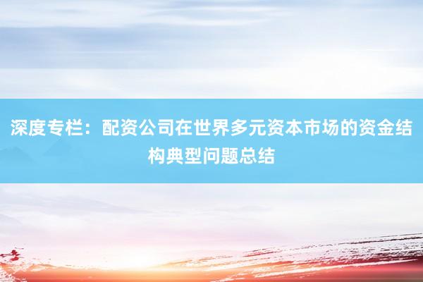 深度专栏：配资公司在世界多元资本市场的资金结构典型问题总结