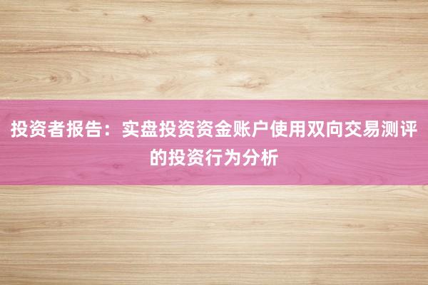 投资者报告：实盘投资资金账户使用双向交易测评的投资行为分析