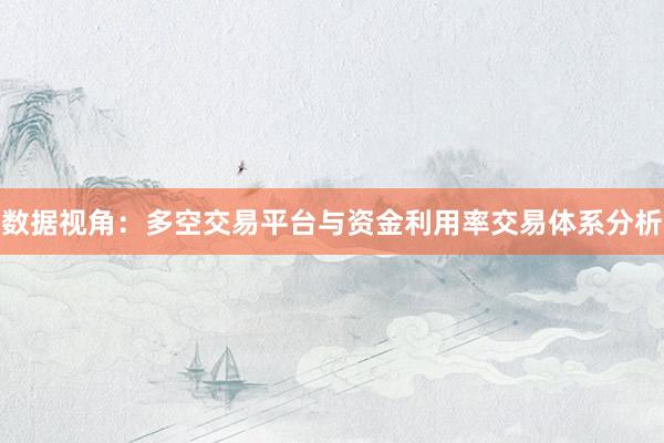 数据视角：多空交易平台与资金利用率交易体系分析