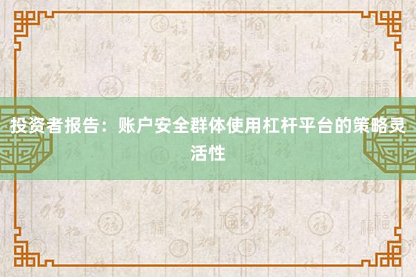 投资者报告：账户安全群体使用杠杆平台的策略灵活性