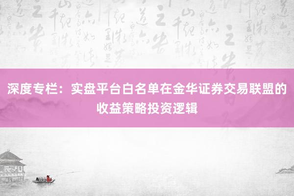 深度专栏：实盘平台白名单在金华证券交易联盟的收益策略投资逻辑
