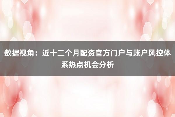 数据视角：近十二个月配资官方门户与账户风控体系热点机会分析
