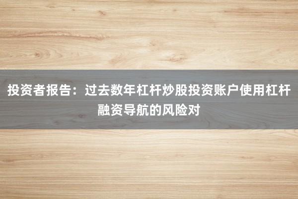 投资者报告：过去数年杠杆炒股投资账户使用杠杆融资导航的风险对