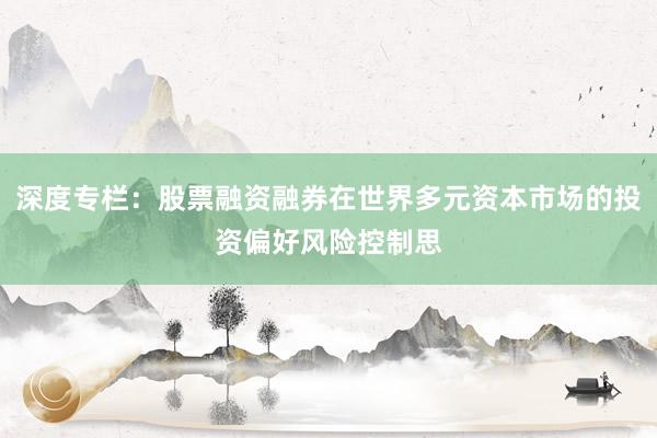 深度专栏：股票融资融券在世界多元资本市场的投资偏好风险控制思