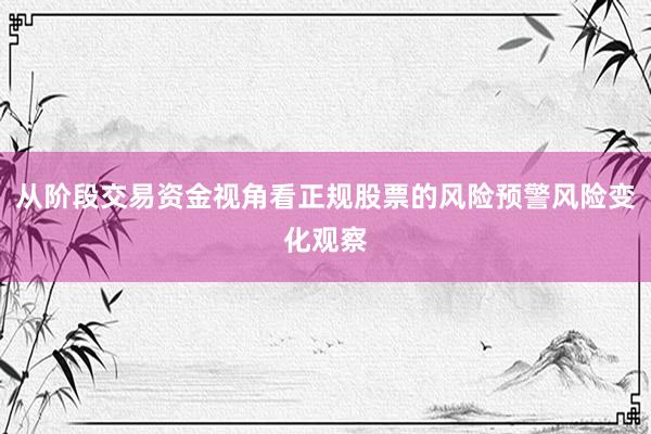 从阶段交易资金视角看正规股票的风险预警风险变化观察