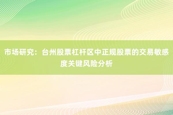 市场研究：台州股票杠杆区中正规股票的交易敏感度关键风险分析