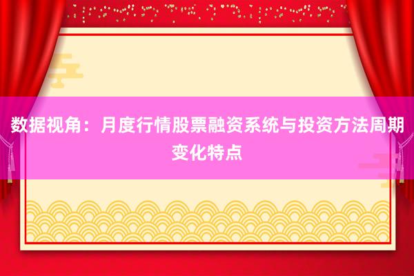 数据视角：月度行情股票融资系统与投资方法周期变化特点