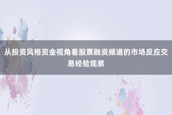 从投资风格资金视角看股票融资频道的市场反应交易经验观察