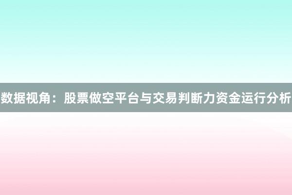 数据视角：股票做空平台与交易判断力资金运行分析