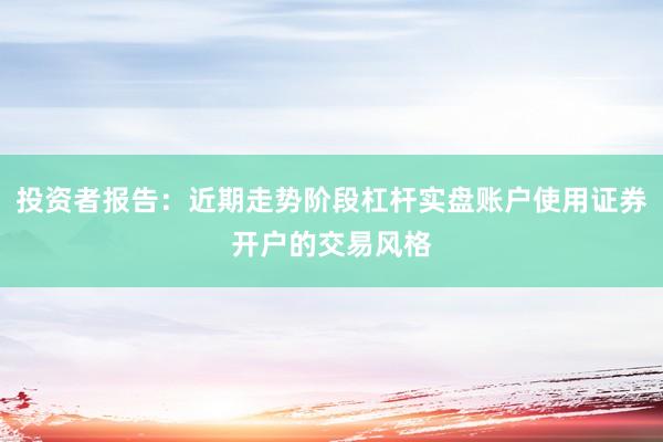 投资者报告：近期走势阶段杠杆实盘账户使用证券开户的交易风格