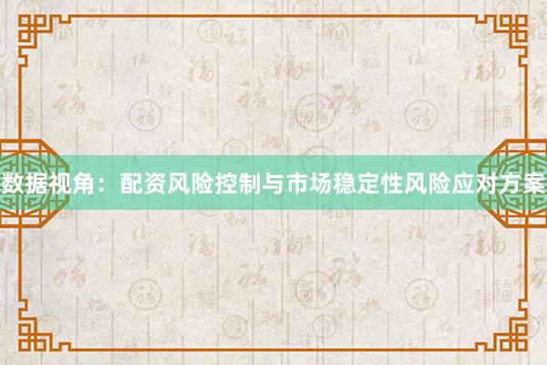 数据视角：配资风险控制与市场稳定性风险应对方案